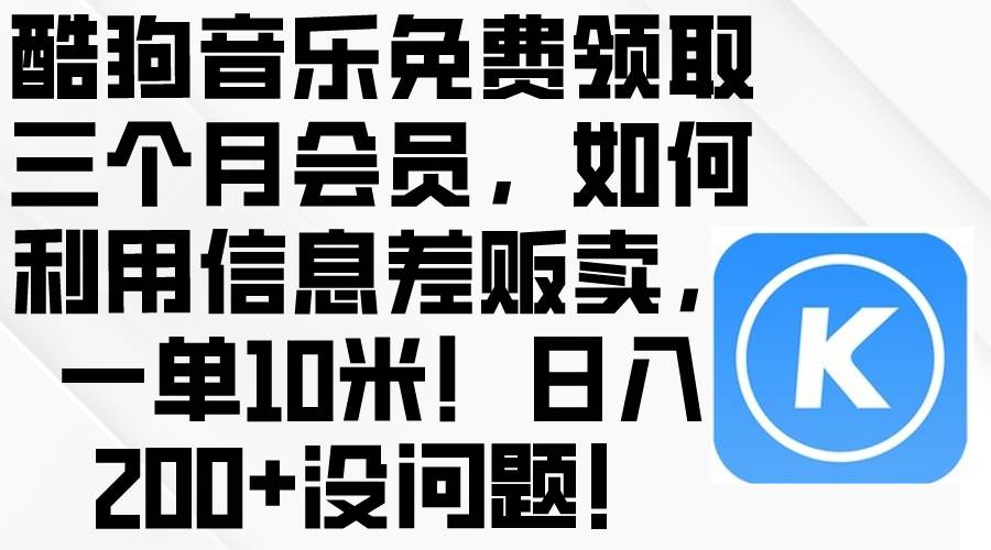 酷狗音乐免费领取三个月会员，利用信息差贩卖，一单10米！日入200+没问题-蓝海无涯