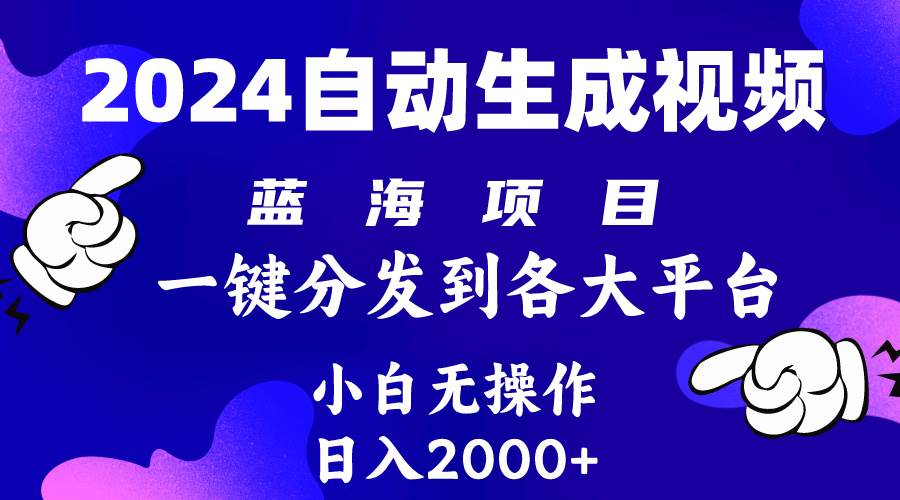 2024年最新蓝海项目 自动生成视频玩法 分发各大平台 小白无脑操作 日入2k+-蓝海无涯