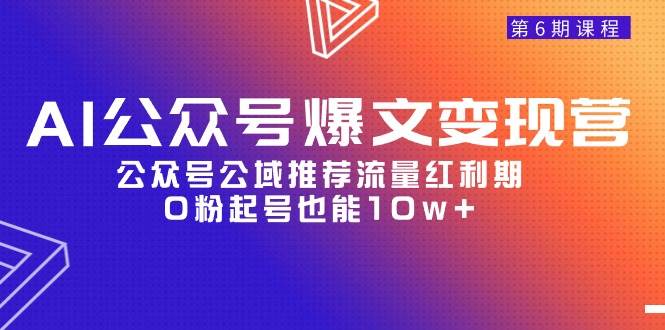 AI公众号爆文-变现营06期，公众号公域推荐流量红利期，0粉起号也能10w+-蓝海无涯