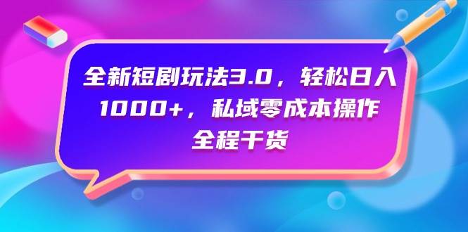 全新短剧玩法3.0，轻松日入1000+，私域零成本操作，全程干货-蓝海无涯