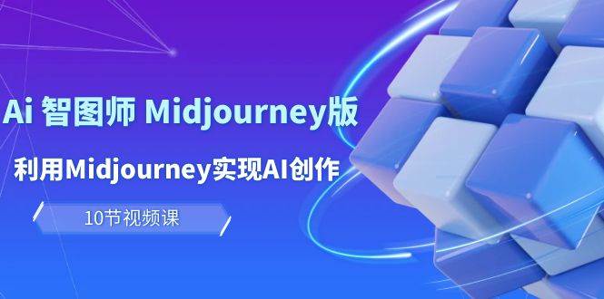 玩赚Ai 智图师 Midjourney版：利用Midjourney实现AI创作及变现（10节课）-蓝海无涯