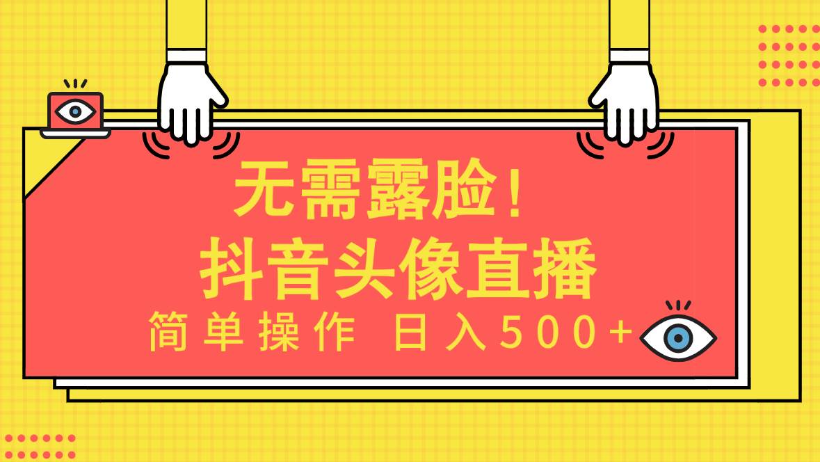 无需露脸！Ai头像直播项目，简单操作日入500+！-蓝海无涯