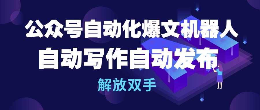 公众号流量主自动化爆文机器人，自动写作自动发布，解放双手-蓝海无涯