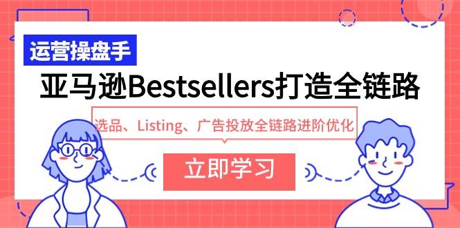 亚马逊Bestsellers打造全链路，选品、Listing、广告投放全链路进阶优化-蓝海无涯