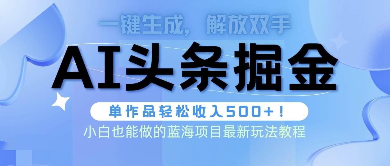 头条AI掘金术最新玩法，全AI制作无需人工修稿，一键生成单篇文章收益500+-蓝海无涯