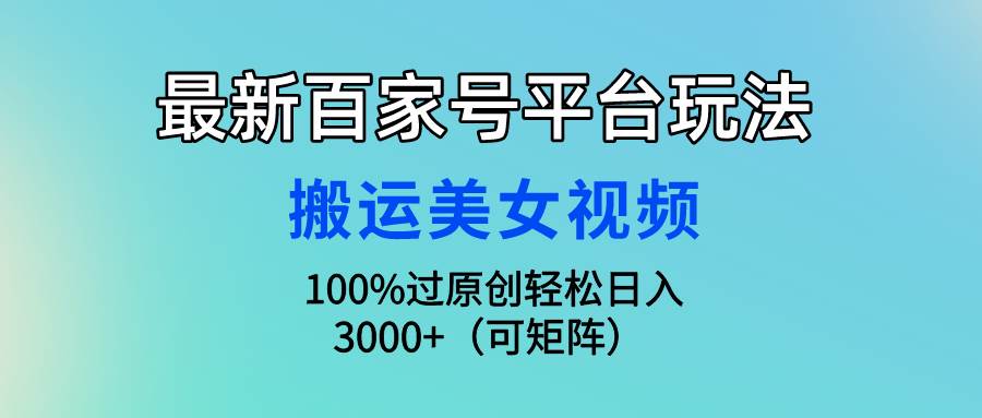 最新百家号平台玩法，搬运美女视频100%过原创大揭秘，轻松日入3000+（可…-蓝海无涯