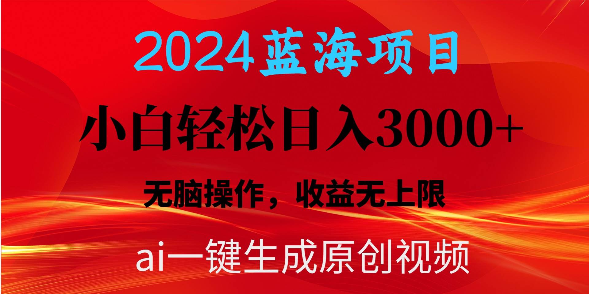 2024蓝海项目用ai一键生成爆款视频轻松日入3000+，小白无脑操作，收益无.-蓝海无涯