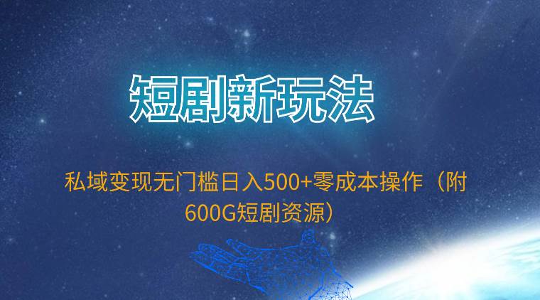 短剧新玩法，私域变现无门槛日入500+零成本操作（附600G短剧资源）-蓝海无涯