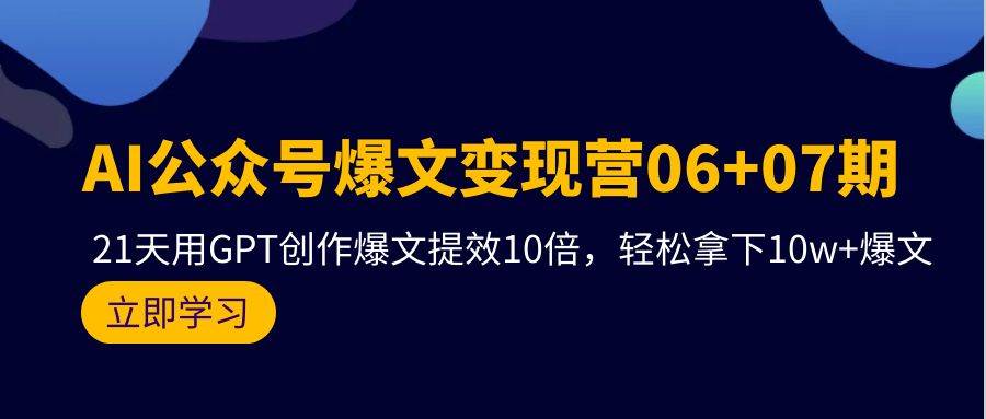 AI公众号爆文变现营06+07期，21天用GPT创作爆文提效10倍，轻松拿下10w+爆文-蓝海无涯