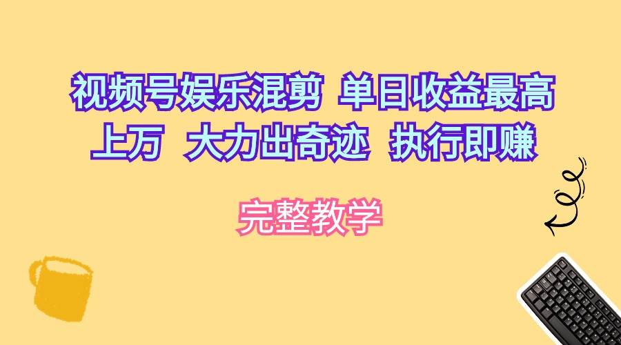 视频号娱乐混剪  单日收益最高上万   大力出奇迹   执行即赚-蓝海无涯