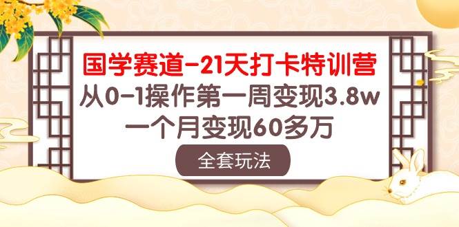 国学 赛道-21天打卡特训营：从0-1操作第一周变现3.8w，一个月变现60多万-蓝海无涯