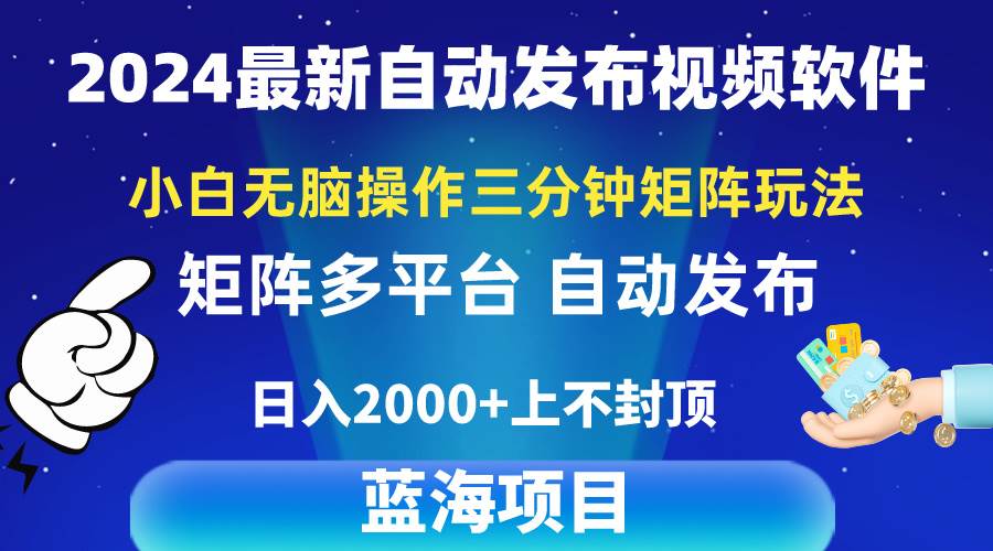 2024最新视频矩阵玩法，小白无脑操作，轻松操作，3分钟一个视频，日入2k+-蓝海无涯