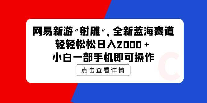 网易新游 射雕 全新蓝海赛道，轻松日入2000＋小白一部手机即可操作-蓝海无涯