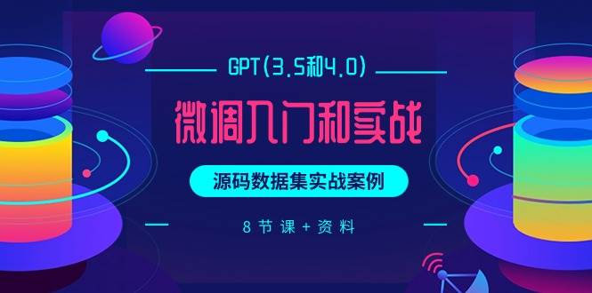 GPT(3.5和4.0)微调入门和实战，源码数据集实战案例（8节课+资料）-蓝海无涯