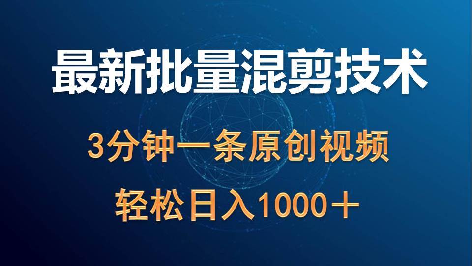 最新批量混剪技术撸收益热门领域玩法，3分钟一条原创视频，轻松日入1000＋-蓝海无涯