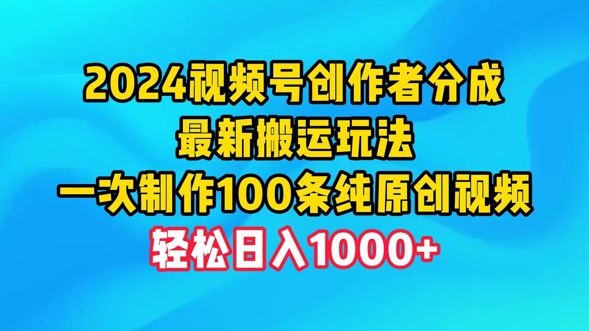 2024视频号创作者分成，最新搬运玩法，一次制作100条纯原创视频，日入1000+-蓝海无涯