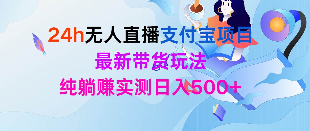 24h无人直播支付宝项目，最新带货玩法，纯躺赚实测日入500+-蓝海无涯