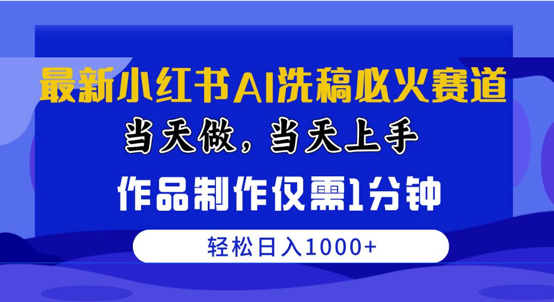 最新小红书AI洗稿必火赛道，当天做当天上手 作品制作仅需1分钟，日入1000+-蓝海无涯