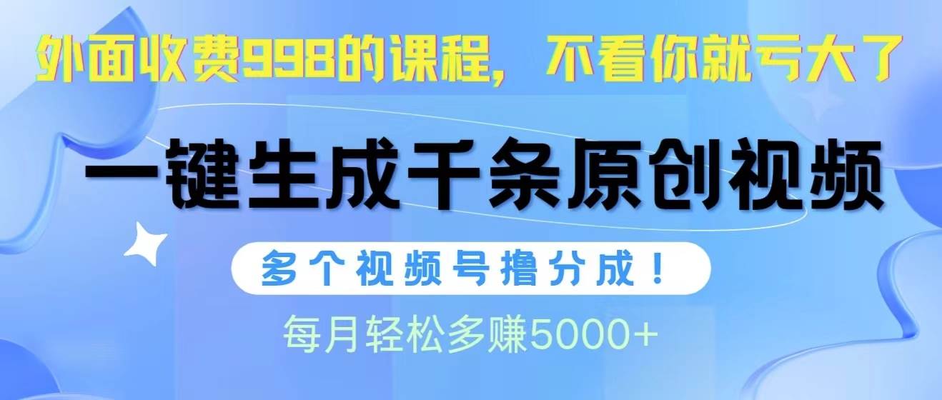 视频号软件辅助日产1000条原创视频，多个账号撸分成收益，每个月多赚5000+-蓝海无涯