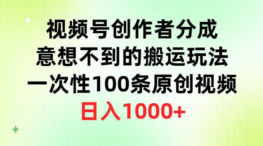 视频号创作者分成，意想不到的搬运玩法，一次性100条原创视频，日入1000+-蓝海无涯