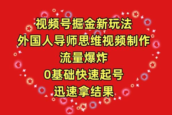 视频号掘金新玩法，外国人导师思维视频制作，流量爆炸，0其础快速起号，…-蓝海无涯