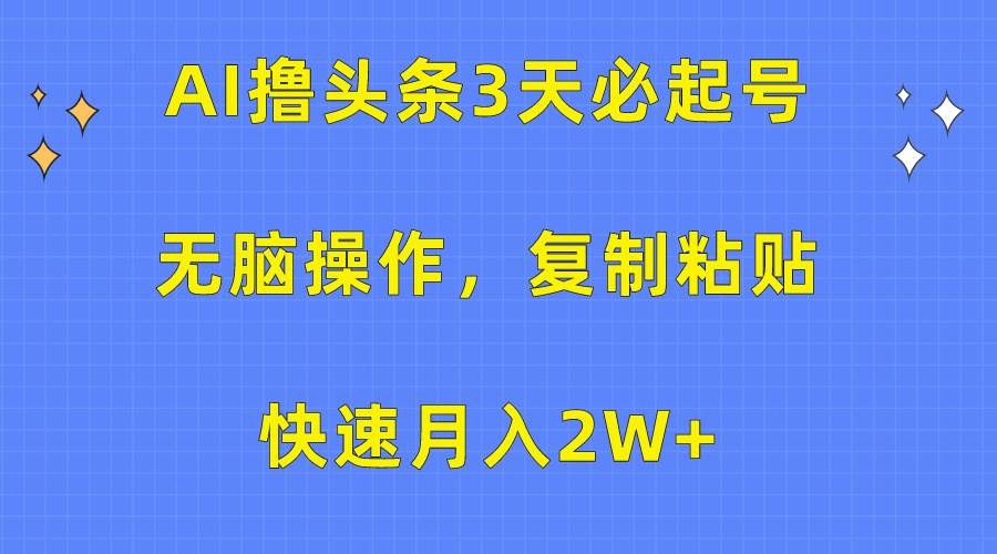 AI撸头条3天必起号，无脑操作3分钟1条，复制粘贴快速月入2W+-蓝海无涯