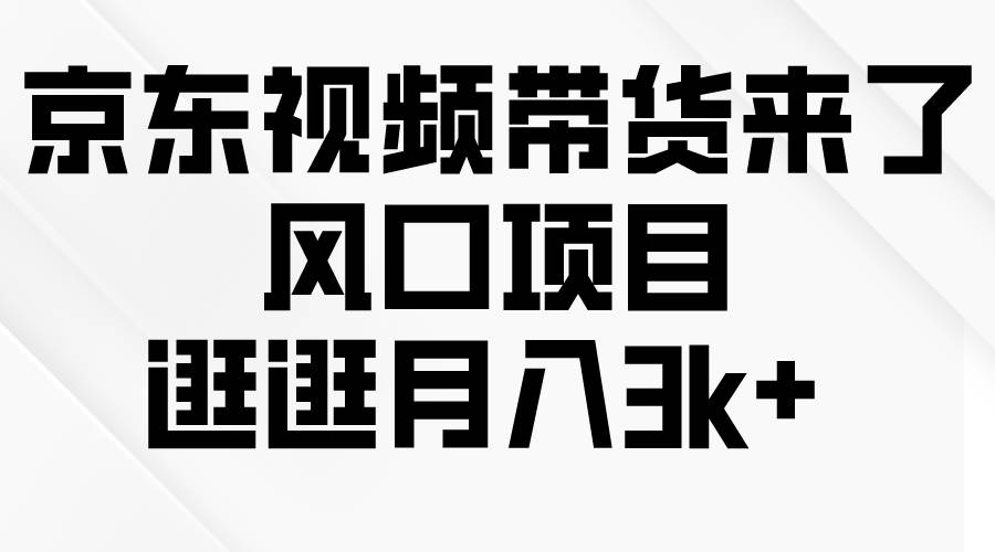 京东短视频带货来了，风口项目，逛逛月入3k+-蓝海无涯