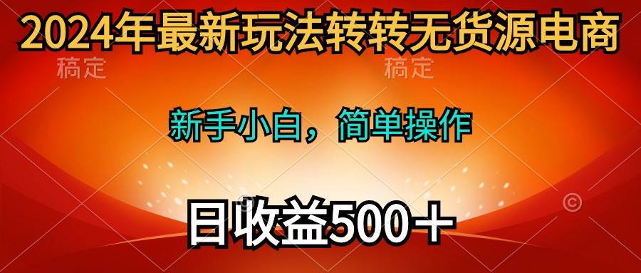 2024年最新玩法转转无货源电商，新手小白 简单操作，长期稳定 日收入500＋-蓝海无涯