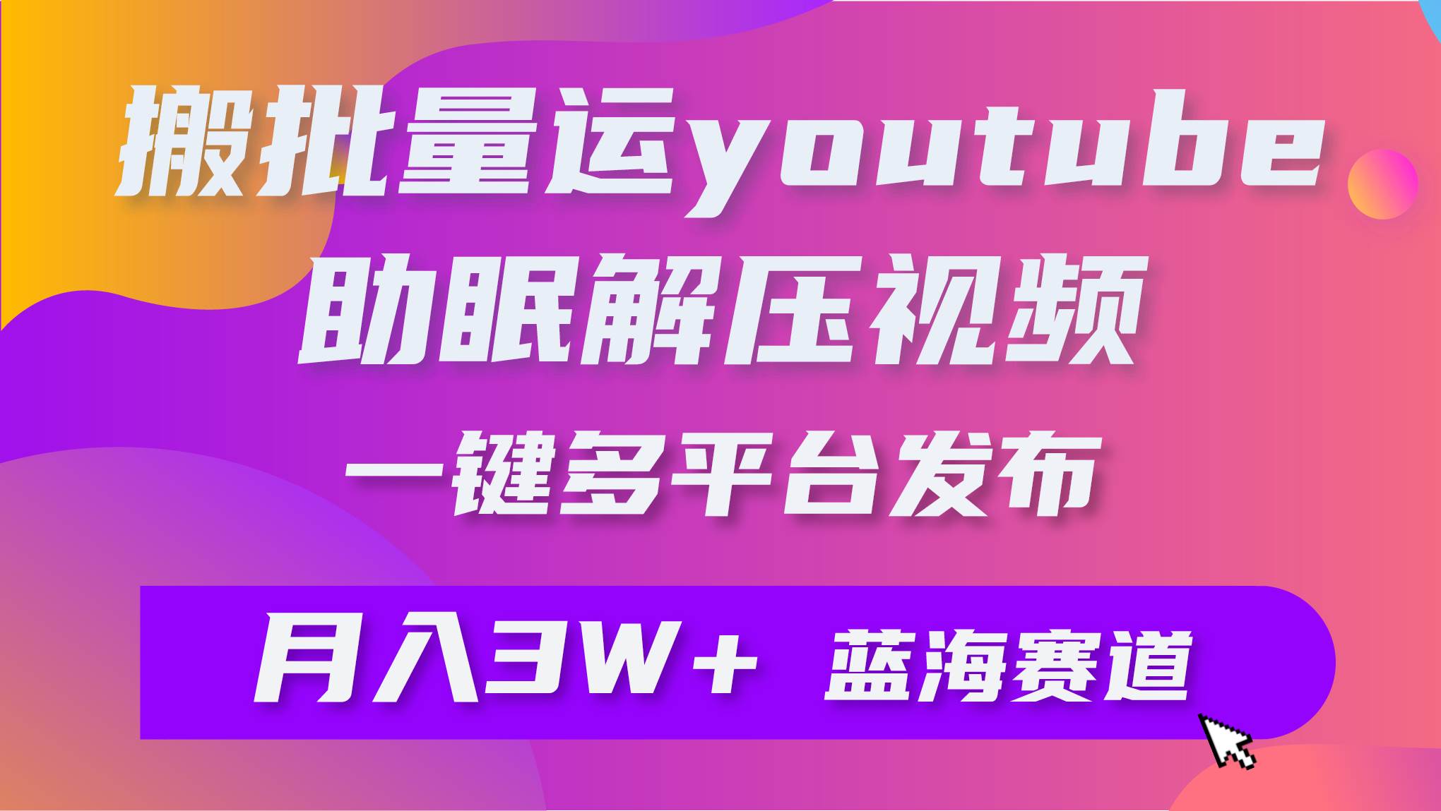 批量搬运YouTube解压助眠视频 一键多平台发布 月入2W+-蓝海无涯