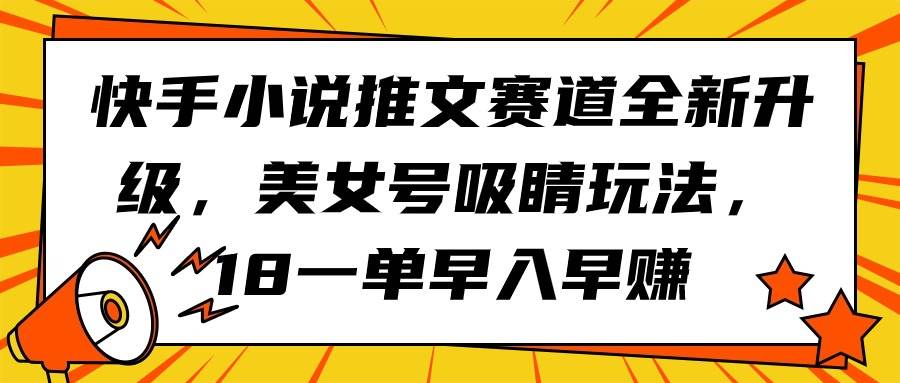 快手小说推文赛道全新升级，美女号吸睛玩法，18一单早入早赚-蓝海无涯