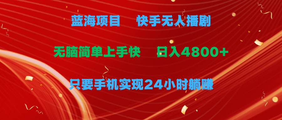 蓝海项目，快手无人播剧，一天收益4800+，手机也能实现24小时躺赚，无脑…-蓝海无涯