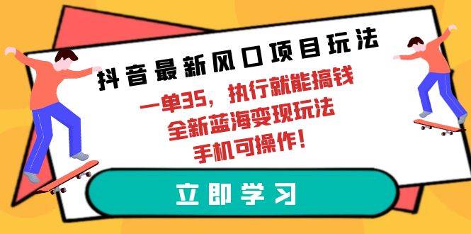 抖音最新风口项目玩法，一单35，执行就能搞钱 全新蓝海变现玩法 手机可操作-蓝海无涯