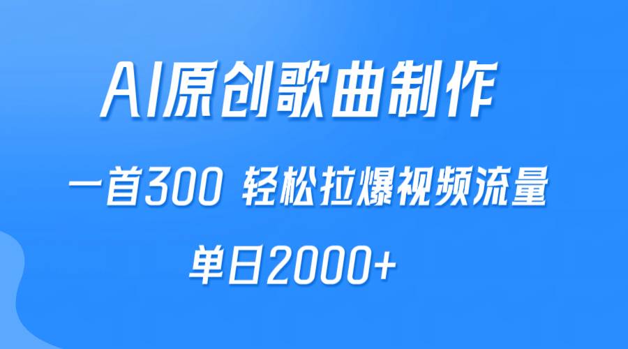 AI制作原创歌曲，一首300，轻松拉爆视频流量，单日2000+-蓝海无涯