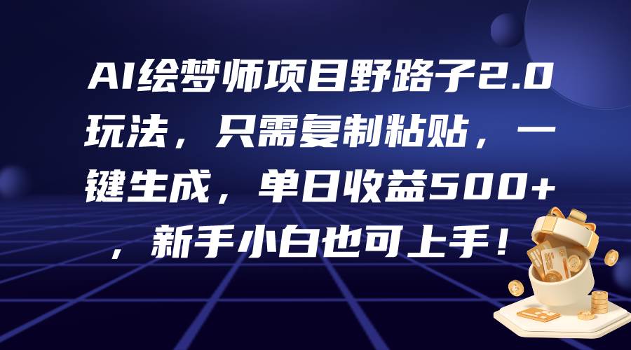 AI绘梦师项目野路子2.0玩法，只需复制粘贴，一键生成，单日收益500+，新…-蓝海无涯