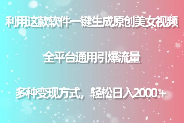 利用这款软件一键生成原创美女视频 全平台通用引爆流量 多种变现日入2000＋-蓝海无涯