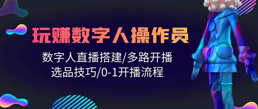 人人都能玩赚数字人操作员 数字人直播搭建/多路开播/选品技巧/0-1开播流程-蓝海无涯