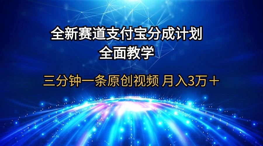 全新赛道  支付宝分成计划，全面教学 三分钟一条原创视频 月入3万＋-蓝海无涯