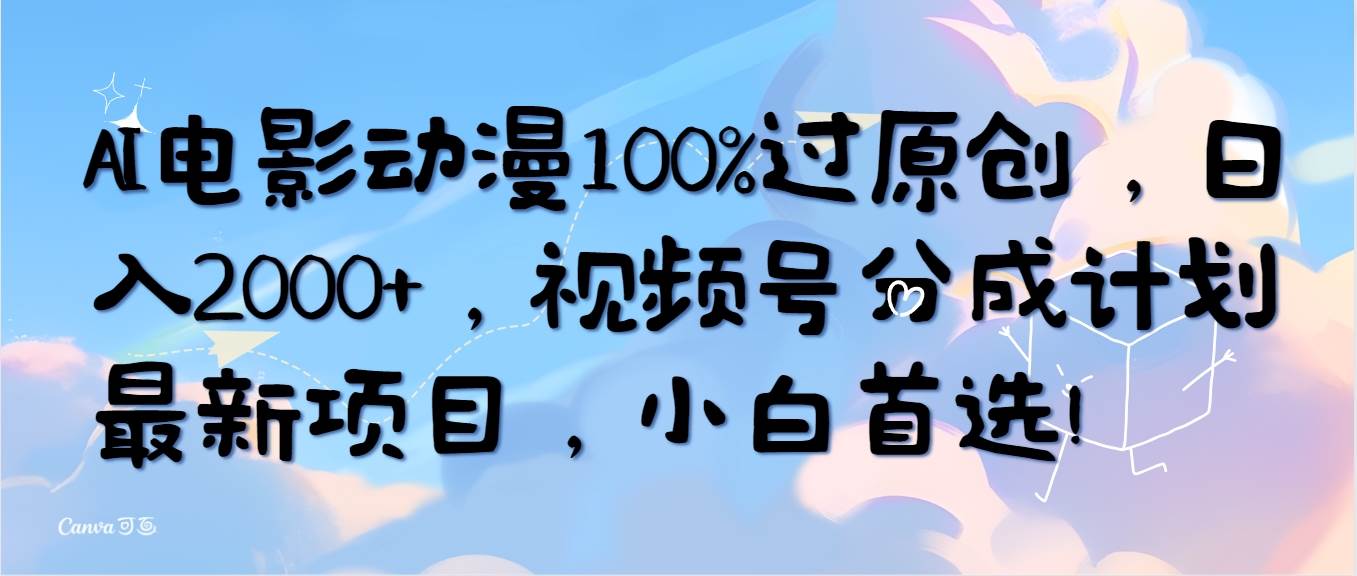 AI电影动漫100%过原创，日入2000+，视频号分成计划最新项目，小白首选！-蓝海无涯