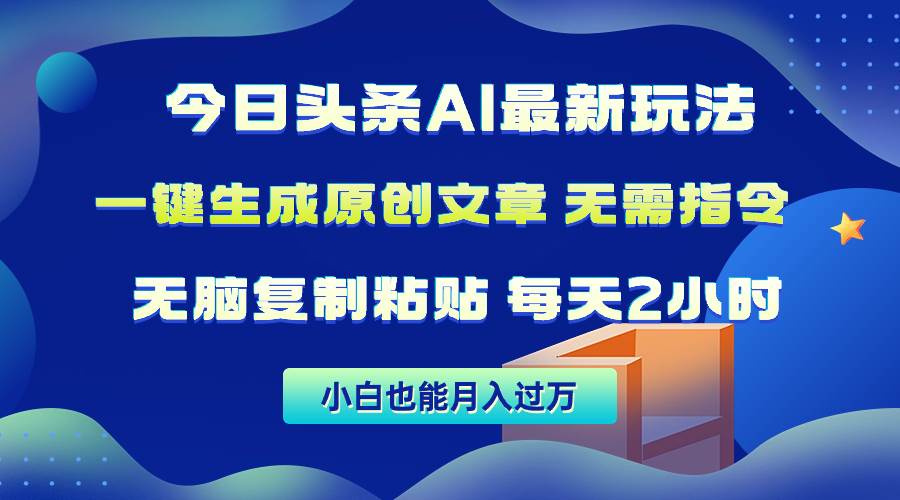 今日头条AI最新玩法  无需指令 无脑复制粘贴 1分钟一篇原创文章 月入过万-蓝海无涯