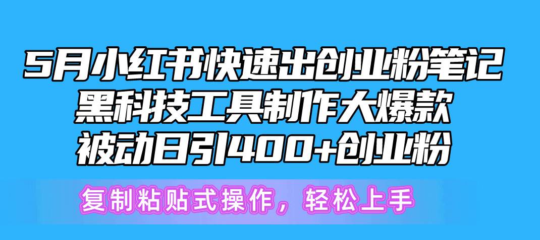 5月小红书快速出创业粉笔记，黑科技工具制作小红书爆款，复制粘贴式操…-蓝海无涯