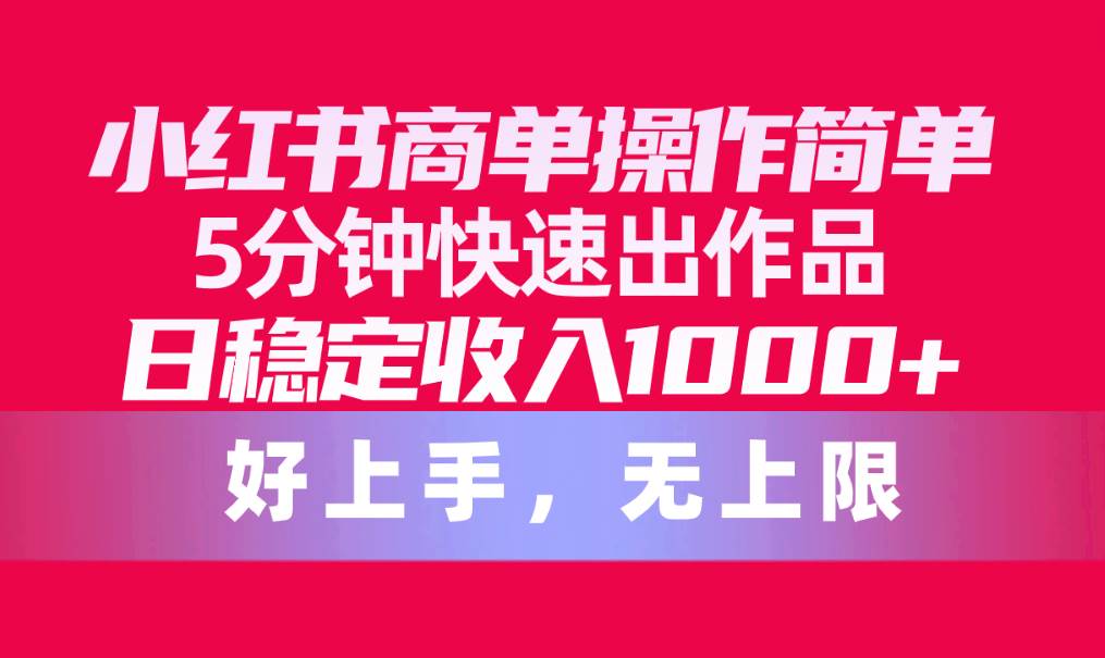 小红书商单操作简单，5分钟快速出作品，日稳定收入1000+，无上限-蓝海无涯