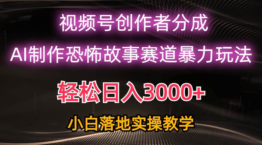 日入3000+，视频号AI恐怖故事赛道暴力玩法，轻松过原创，小白也能轻松上手-蓝海无涯