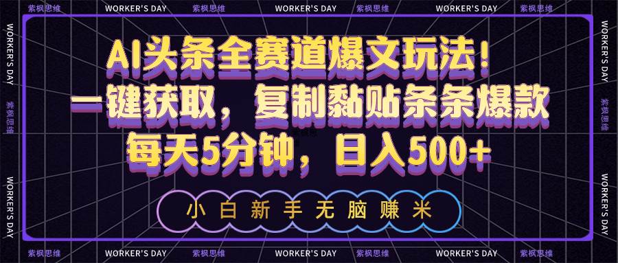 AI头条全赛道爆文玩法！一键获取，复制黏贴条条爆款，每天5分钟，日入500+-蓝海无涯