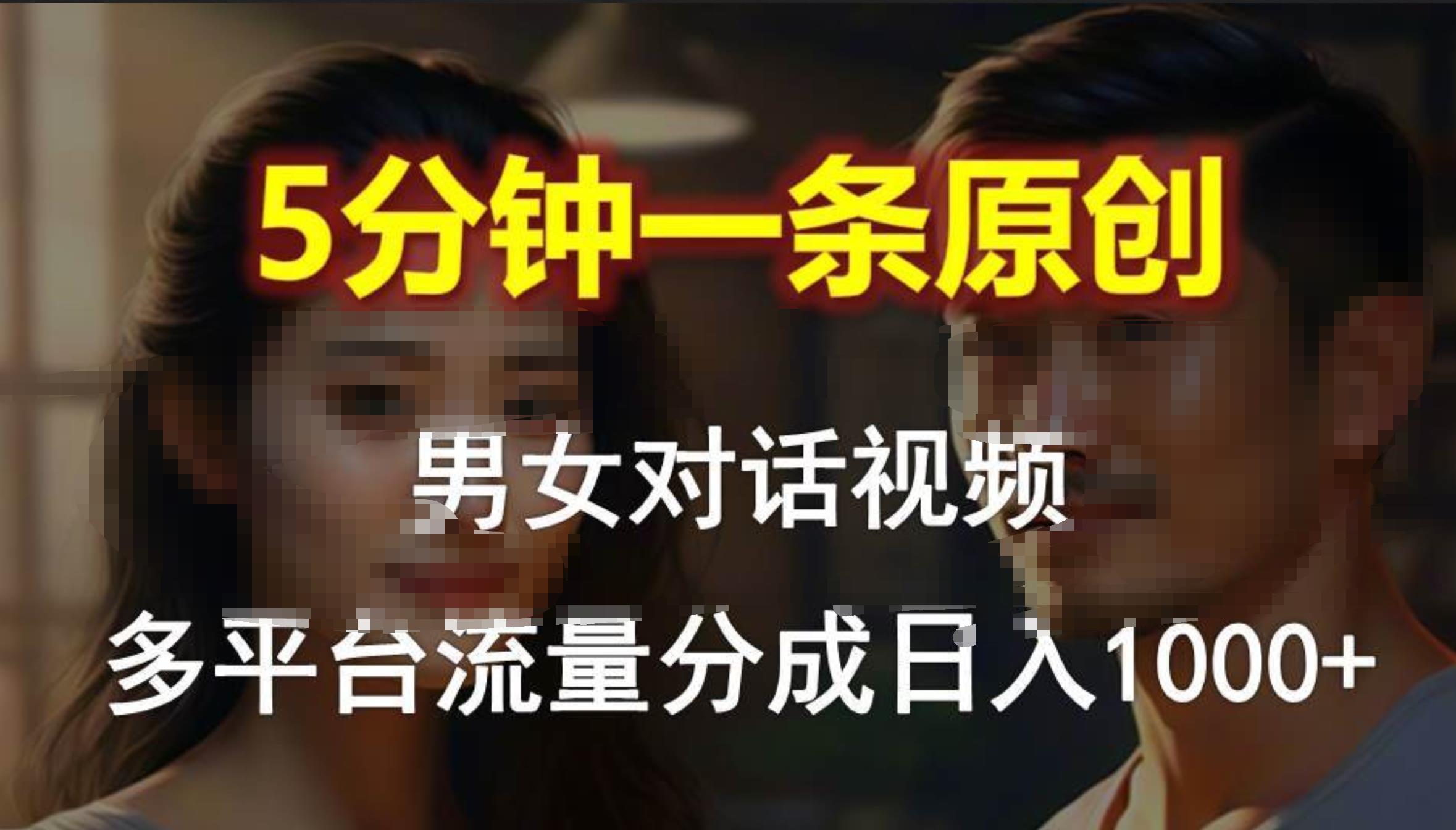 男女对话，5分钟1条原创视频，多平台流量分成，日入1000+-蓝海无涯