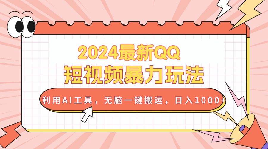 2024最新QQ短视频暴力玩法，利用AI工具，无脑一键搬运，日入1000+-蓝海无涯