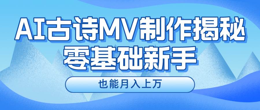 新手必看，利用AI制作古诗MV，快速实现月入上万-蓝海无涯