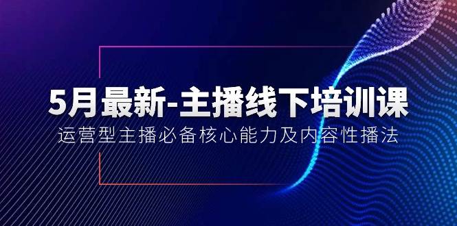 5月最新-主播线下培训课【40期】：运营型主播必备核心能力及内容性播法-蓝海无涯