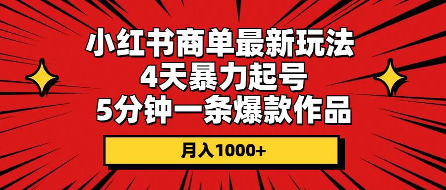 小红书商单最新玩法 4天暴力起号 5分钟一条爆款作品 月入1000+-蓝海无涯