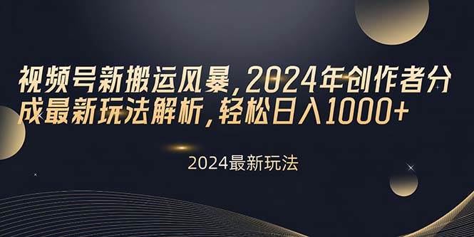 视频号新搬运风暴，2024年创作者分成最新玩法解析，轻松日入1000+-蓝海无涯