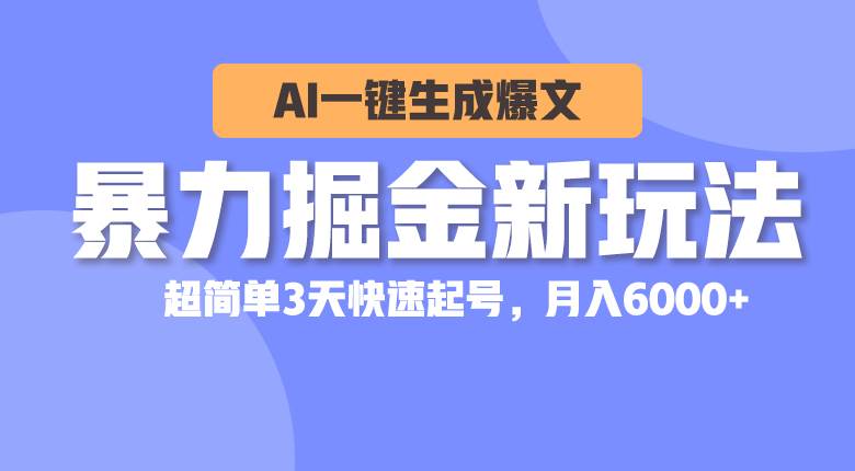 暴力掘金新玩法，AI一键生成爆文，超简单3天快速起号，月入6000+-蓝海无涯